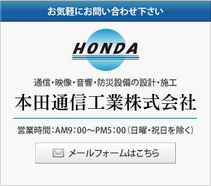 本田通信工業株式会社 営業時間：AM9：00～PM5：00（日曜・祝日を除く） 